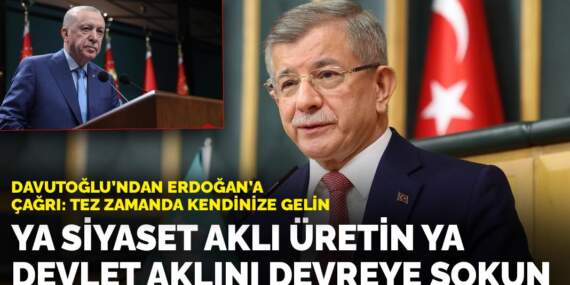 Davutoğlu’ndan Erdoğan’a çağrı: Tez zamanda kendinize gelin