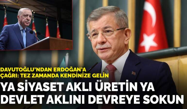 Davutoğlu’ndan Erdoğan’a çağrı: Tez zamanda kendinize gelin