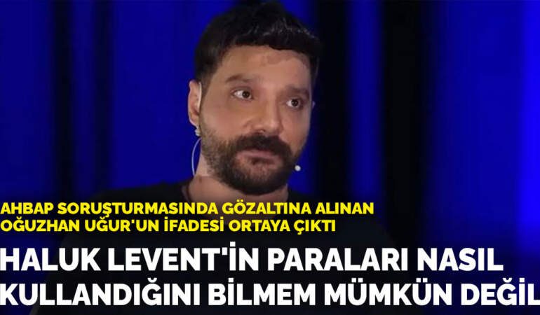 Oğuzhan Uğur’un ifadesi ortaya çıktı: Haluk Levent’in paraları nasıl kullandığını bilmem mümkün değil