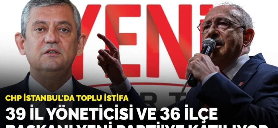 CHP İstanbul’da toplu istifa: 39 il yönetimi ve 36 ilçe başkanı Yeni Parti’ye katılıyor