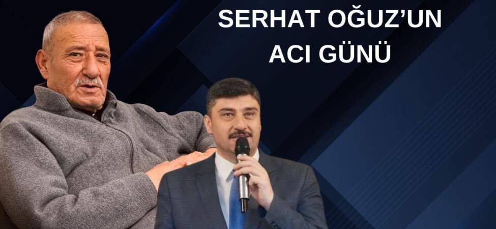 Serhat Oğuz’un acı günü: Babası Bayram Oğuz vefat etti.