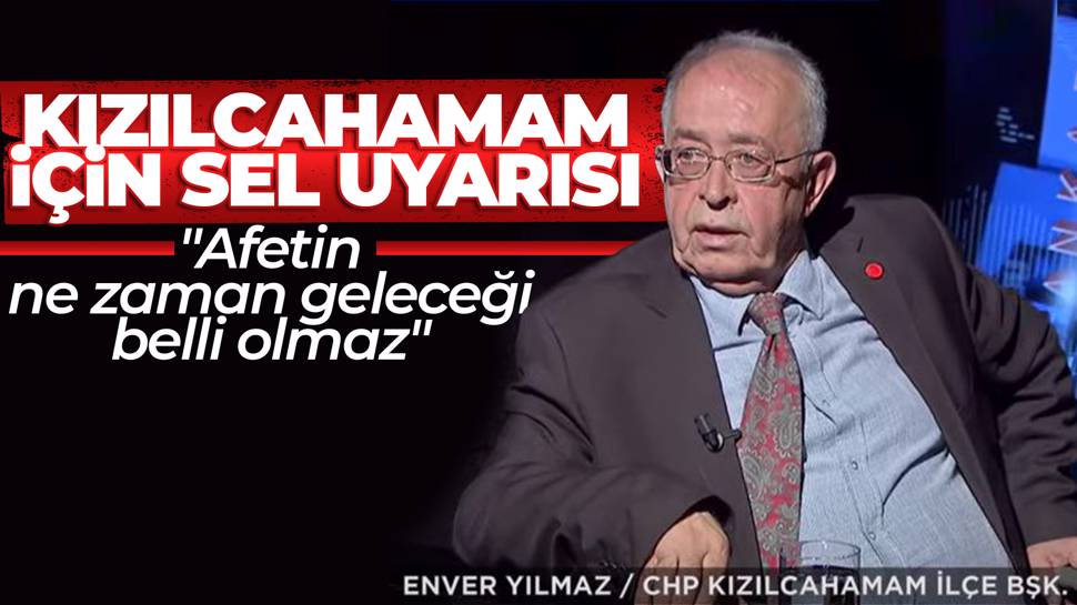 Chp Kızılcahamam İlçe Başkanı Enver Yılmaz’dan Sel Uyarısı