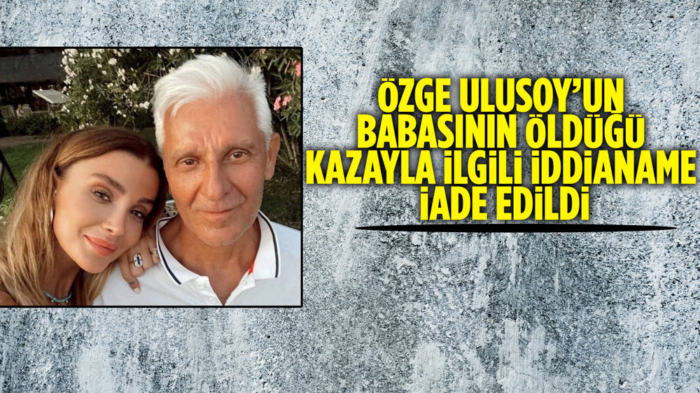 Özge Ulusoy’un Babasının Öldüğü Kazayla Ilgili Iddianame Iade Edildi