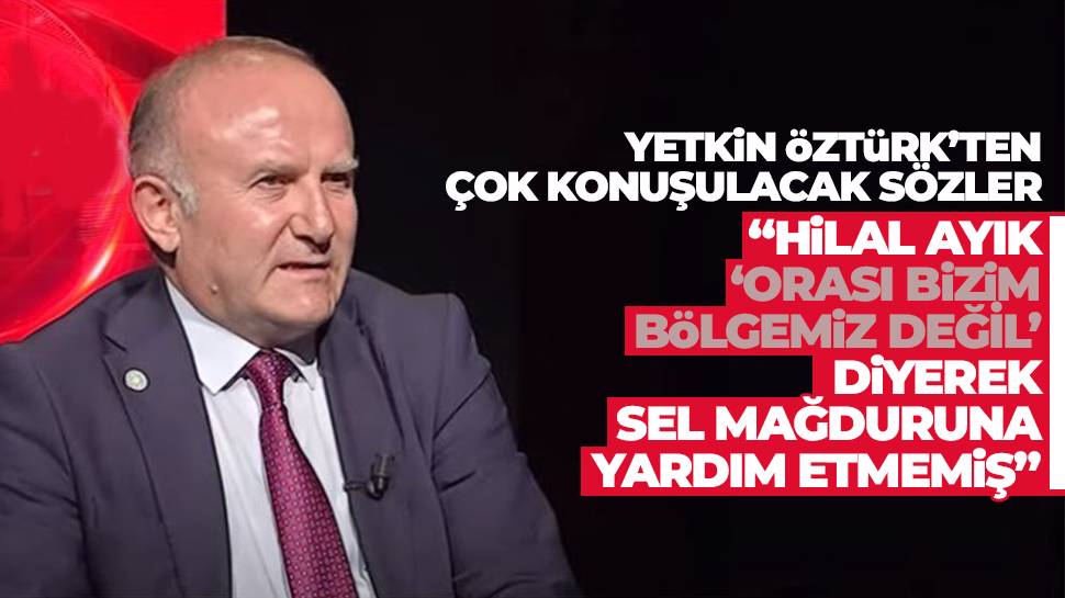 Yetkin Öztük: Hilal Ayık ‘Orası Bizim Bölgemiz Değil’ Diyerek Mağdurlara Yardım Etmemiş