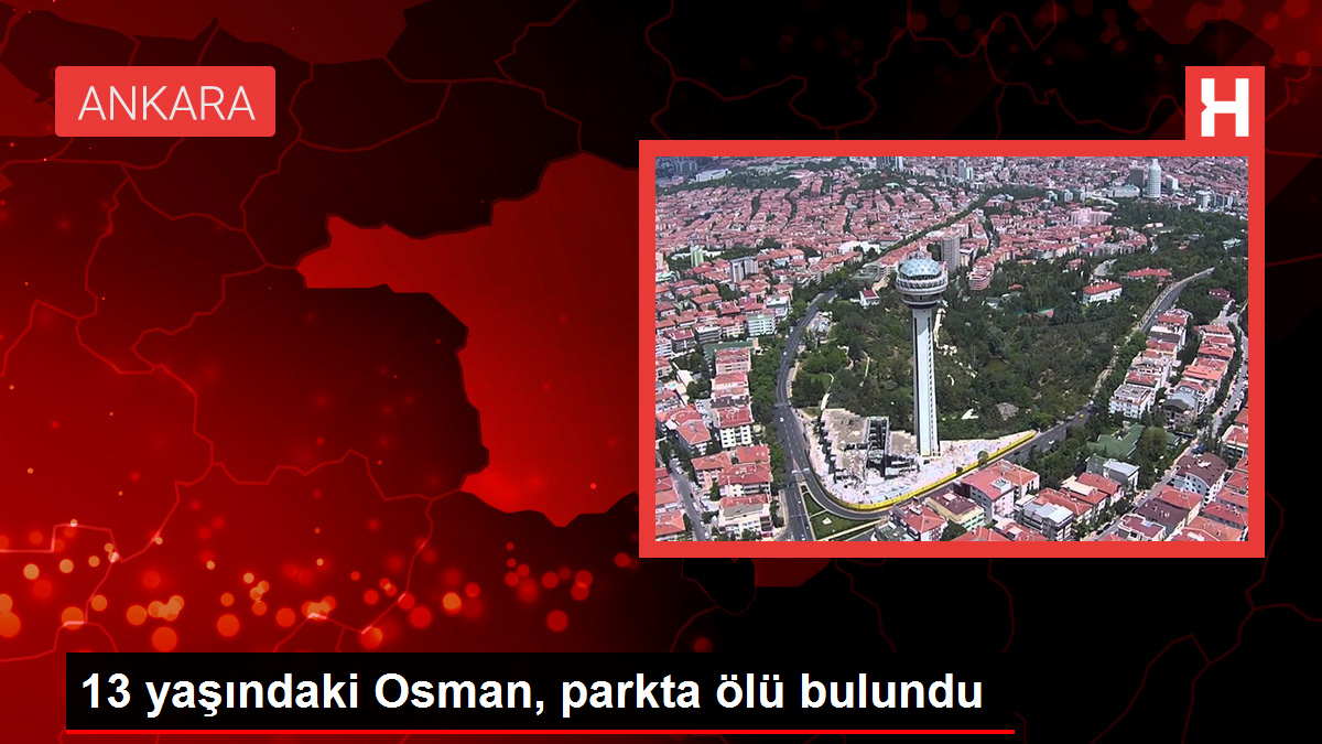 13 yaşındaki Osman, parkta ölü bulundu