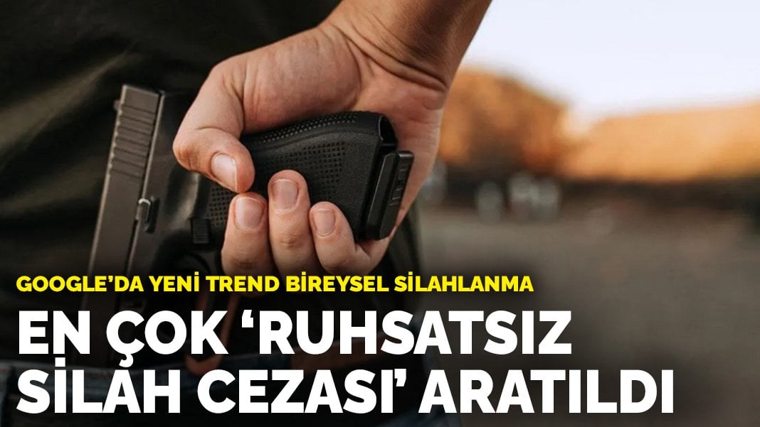 Google’da yeni trend bireysel silahlanma: En çok ‘ruhsatsız silah cezası’ aratıldı