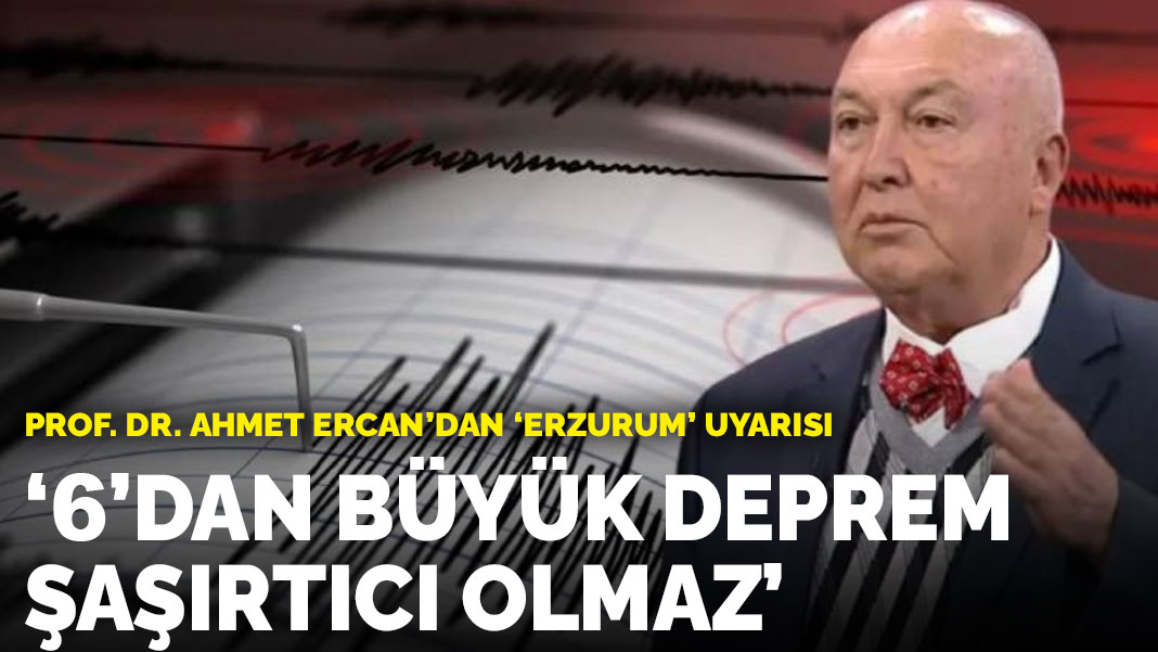 Ahmet Ercan’dan ‘Erzurum’ uyarısı! ‘6’dan büyük deprem şaşırtıcı olmaz’