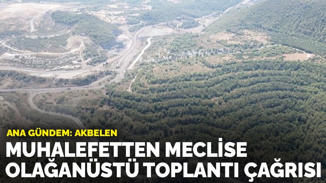 Muhalefetten meclise olağanüstü toplantı çağrısı! Ana gündem: Akbelen