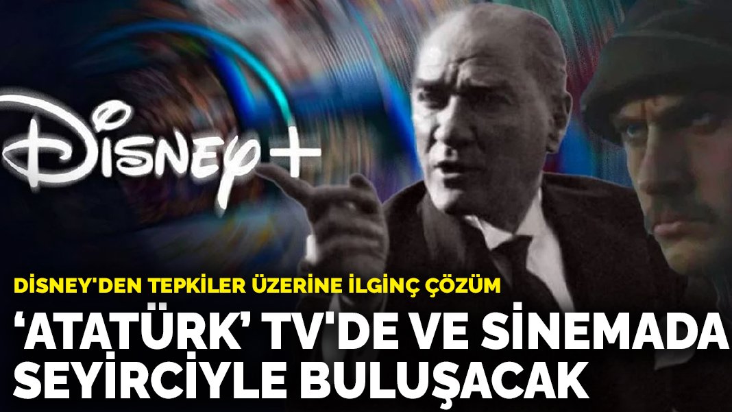 Disney’den tepkiler üzerine ilginç çözüm: “Atatürk” TV’de ve sinemada seyirciyle buluşacak