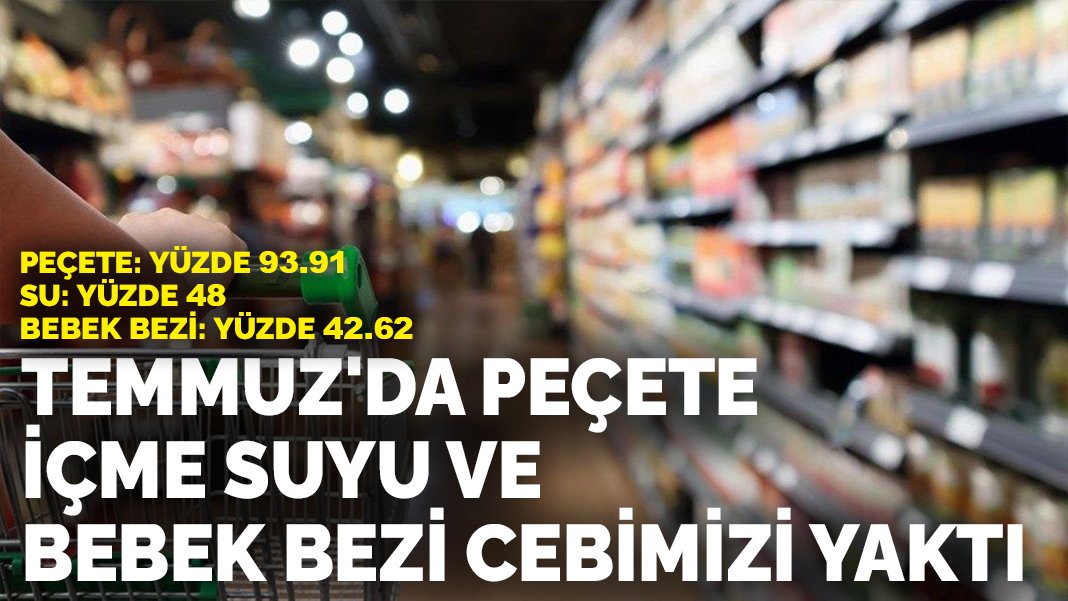 Peçete: yüzde 93.91 Su: yüzde 48 Bebek Bezi: yüzde 42.62: Temmuz’da peçete, içme suyu ve bebek bezi cebimizi yaktı