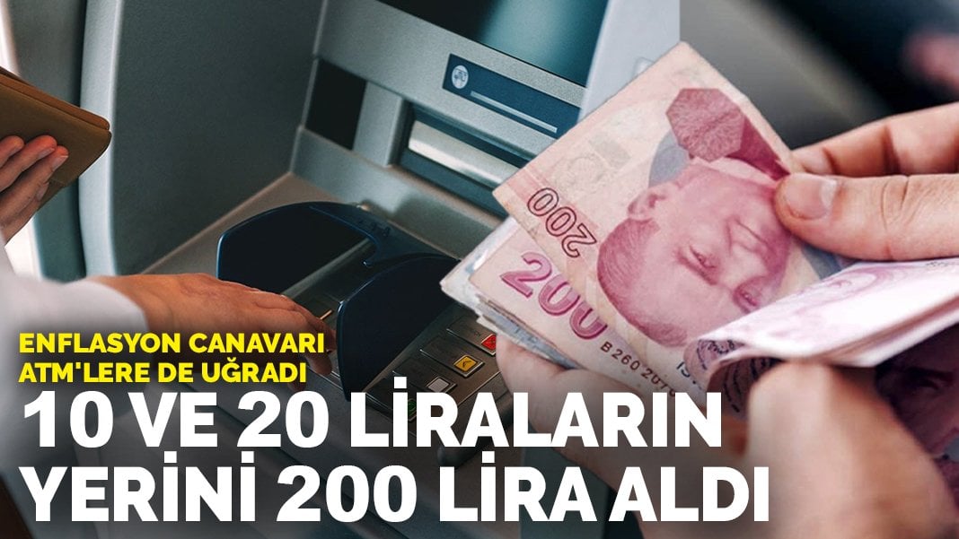 Enflasyon canavarı ATM’lere de uğradı: 10 ve 20 TL’lik banknotların yerine 200 lira