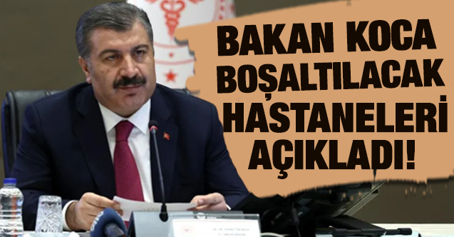 Bakan Koca boşaltılması gereken hastaneleri duyurdu!