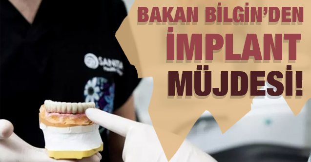 Bakan Bilgin’den implant müjdesi!