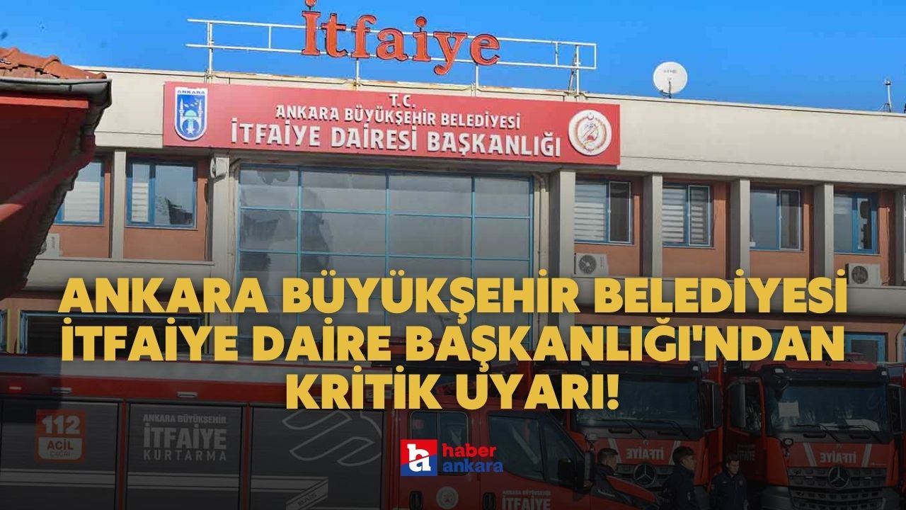 Ankaralılar dikkat! İtfaiye Daire Başkanlığı’ndan son dakika uyarısı geldi sakın yapmayın