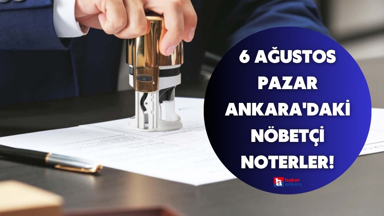 6 Ağustos Pazar Ankara’daki nöbetçi noterler! Ankara nöbetçi noter sorgulama