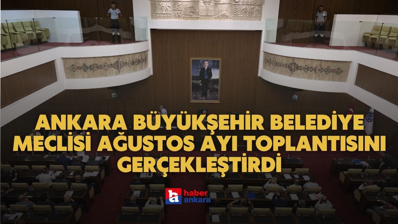 Ankara Büyükşehir Belediye Meclisi ağustos ayı toplantısını gerçekleştirdi