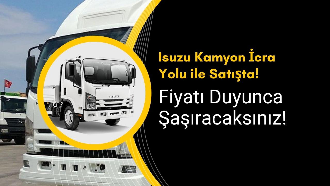 Isuzu Kamyon İcra Yolu ile Satışta! Fiyatı Duyunca Şaşıracaksınız!