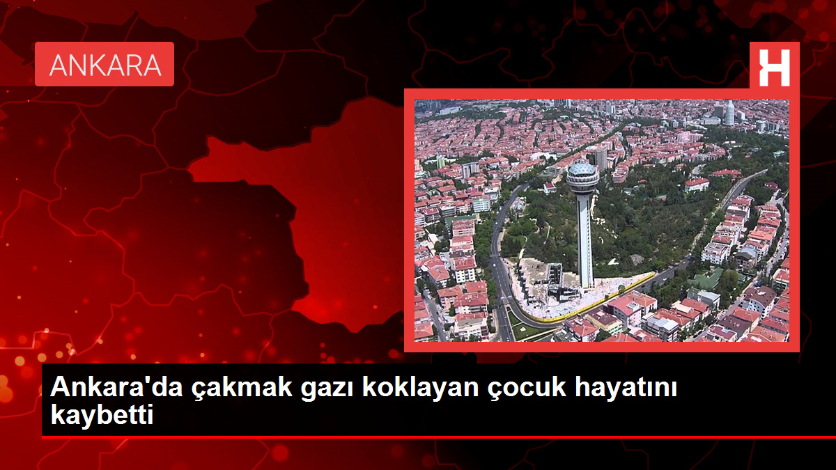 Ankara’da çakmak gazı koklayan çocuk hayatını kaybetti