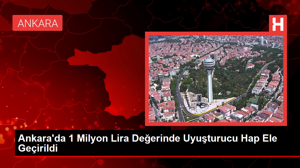 Ankara’da 1 Milyon Lira Değerinde Uyuşturucu Hap Ele Geçirildi