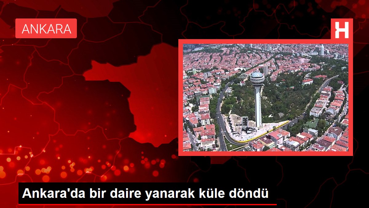 Ankara’da bir daire yanarak küle döndü