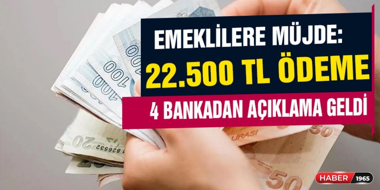 Ziraat Bankası, İş Bankası, Yapı Kredi ve Denizbank açıkladı! Emekliye 22.500 TL ödeme