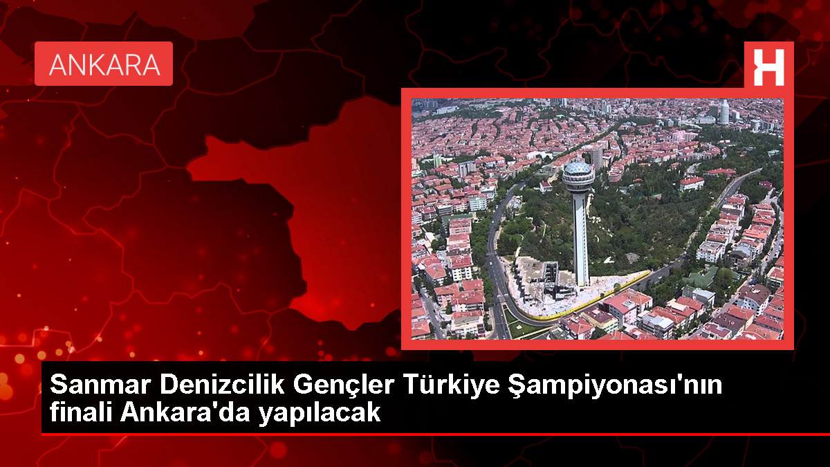 Sanmar Denizcilik Gençler Türkiye Şampiyonası’nın finali Ankara’da düzenlenecek