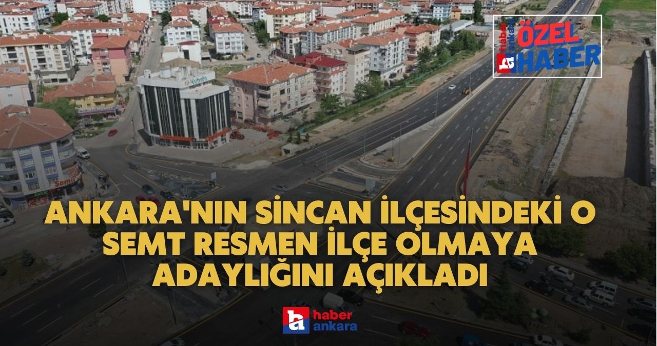 Türkiye’de yeni ilçe teklifi Ankara’dan geldi! Ankara’nın Sincan ilçesindeki o semt resmen adaylığını açıkladı