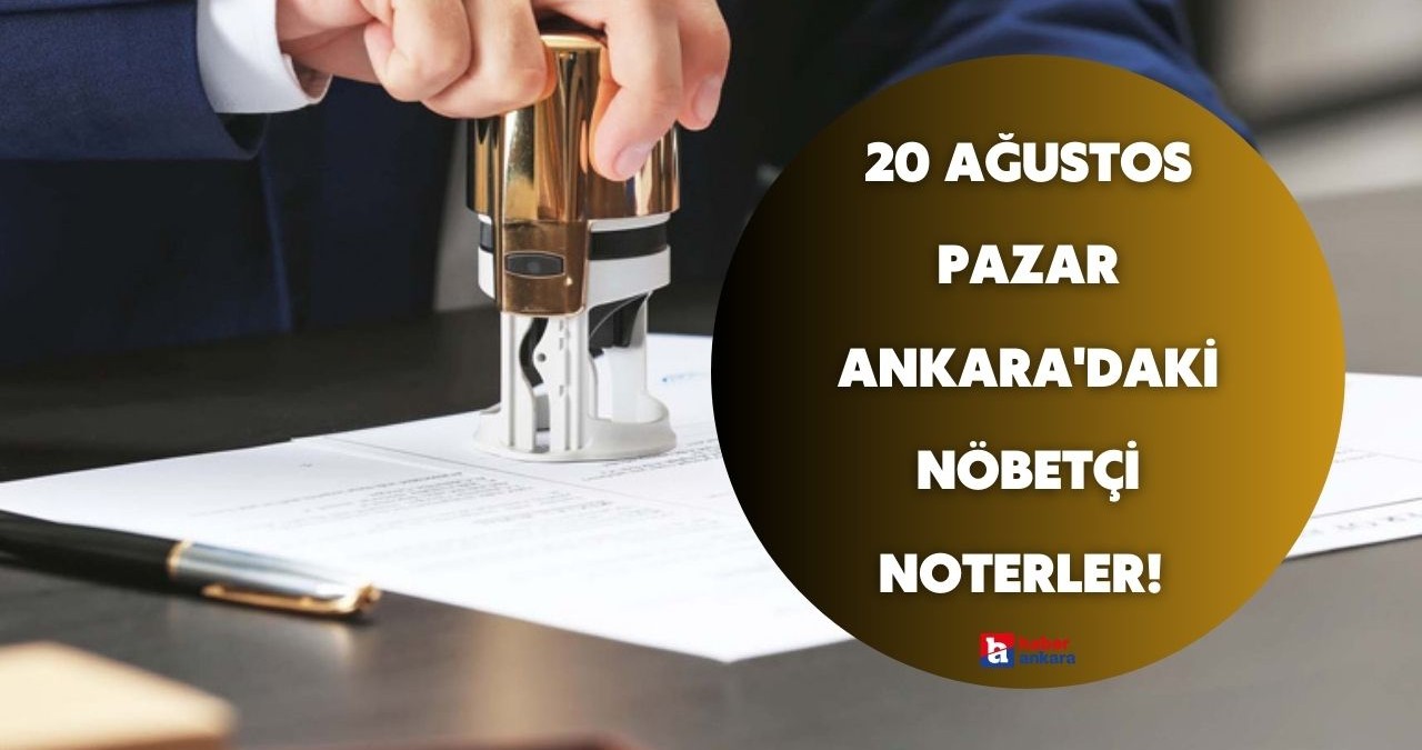 20 Ağustos Pazar Ankara’daki nöbetçi noterler! Ankara nöbetçi noter sorgulama