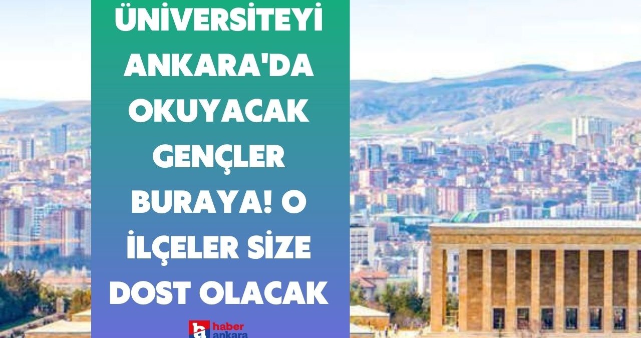 Üniversiteyi Ankara’da okuyacak gençler buraya! Başkentin o ilçeleri size dost olacak