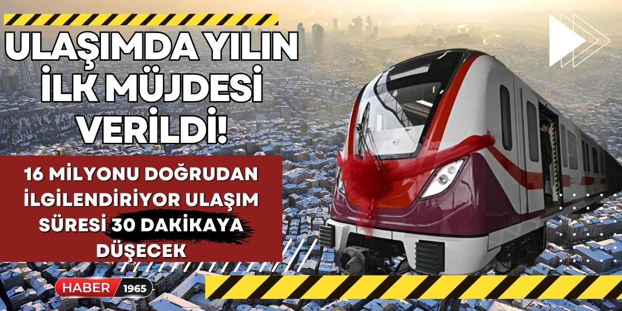 Ulaşımda yılın ilk müjdesi verildi! 16 milyonu doğrudan ilgilendiriyor ulaşım süresi 30 dakikaya düşecek