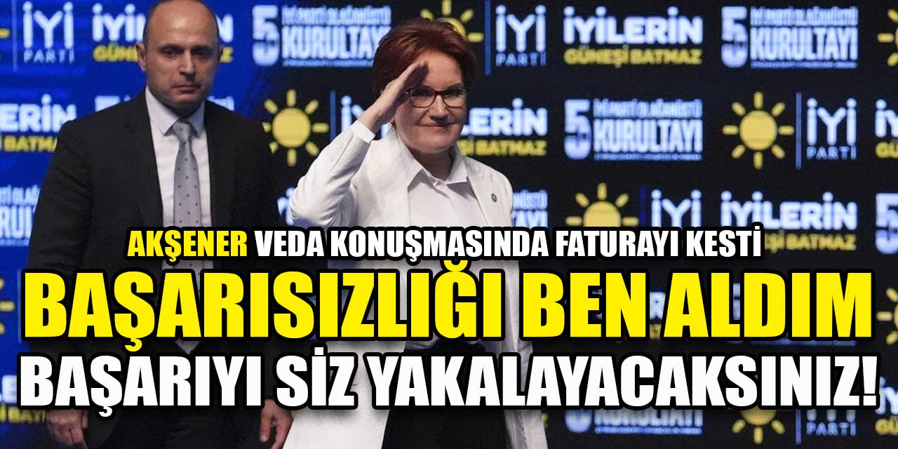 Meral Akşener: ”Başarısızlığı ben aldım başarıyı siz yakalayacaksınız”