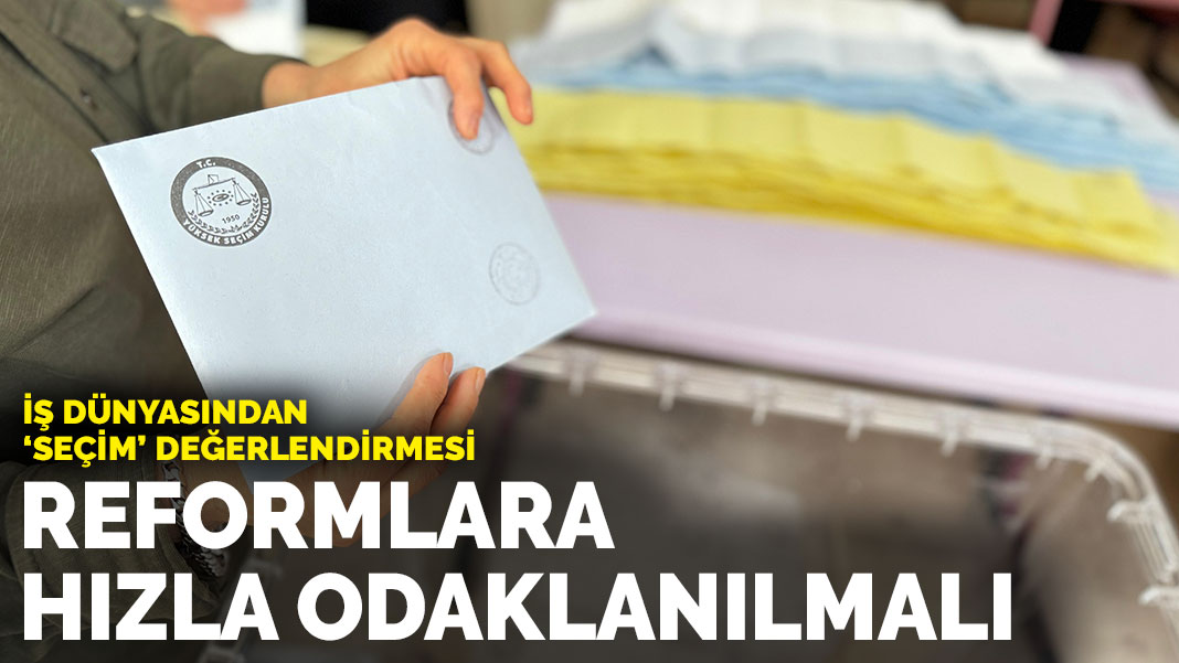 İş dünyasından ‘seçim’ değerlendirmesi: Reformlara hızla odaklanılmalı