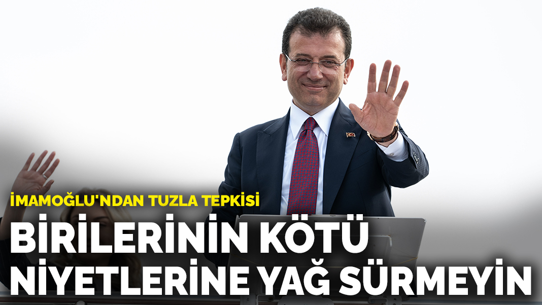 İmamoğlu’ndan Tuzla tepkisi: Birilerinin kötü niyetlerine yağ sürmeyin