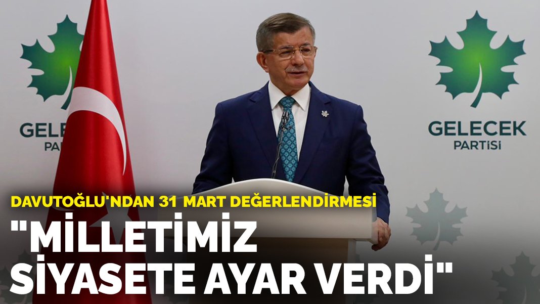 Davutoğlu’ndan 31 Mart değerlendirmesi: Milletimiz siyasete ayar verdi