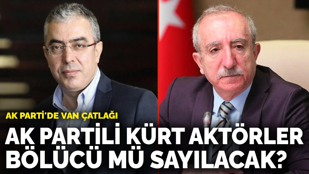 AK Parti’de Van çatlağı: AK Partili Kürt aktörler bölücü mü sayılacak?