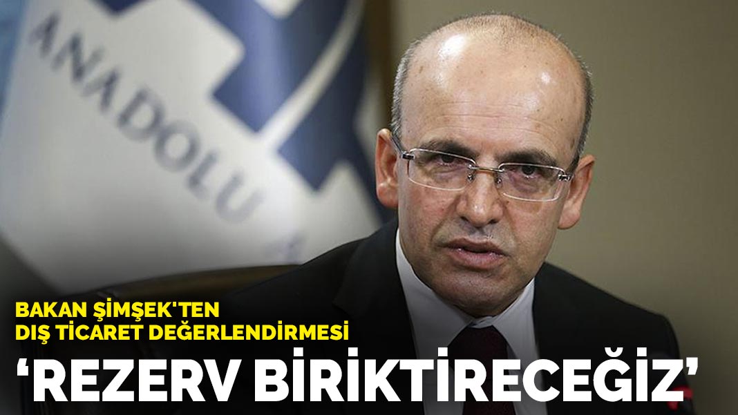 Bakan Şimşek’ten dış ticaret değerlendirmesi: Rezerv biriktireceğiz