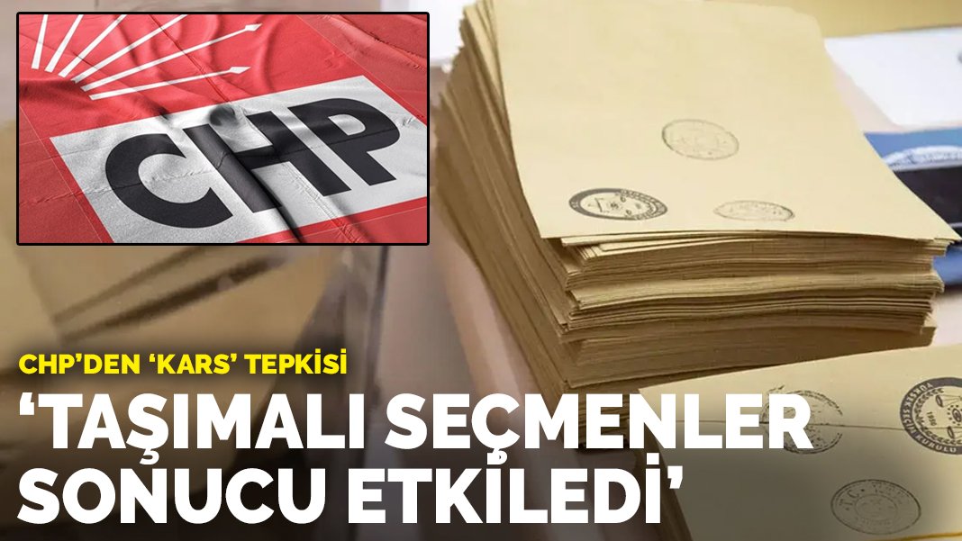 CHP’den ‘Kars’ tepkisi: Taşımalı seçmenler sonucu doğrudan etkiledi