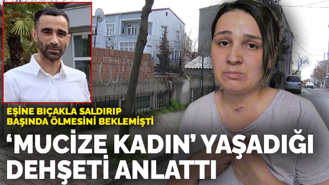 Eşine bıçakla saldırıp başında ölmesini beklemişti: ‘Mucize Kadın’ yaşadığı dehşeti anlattı