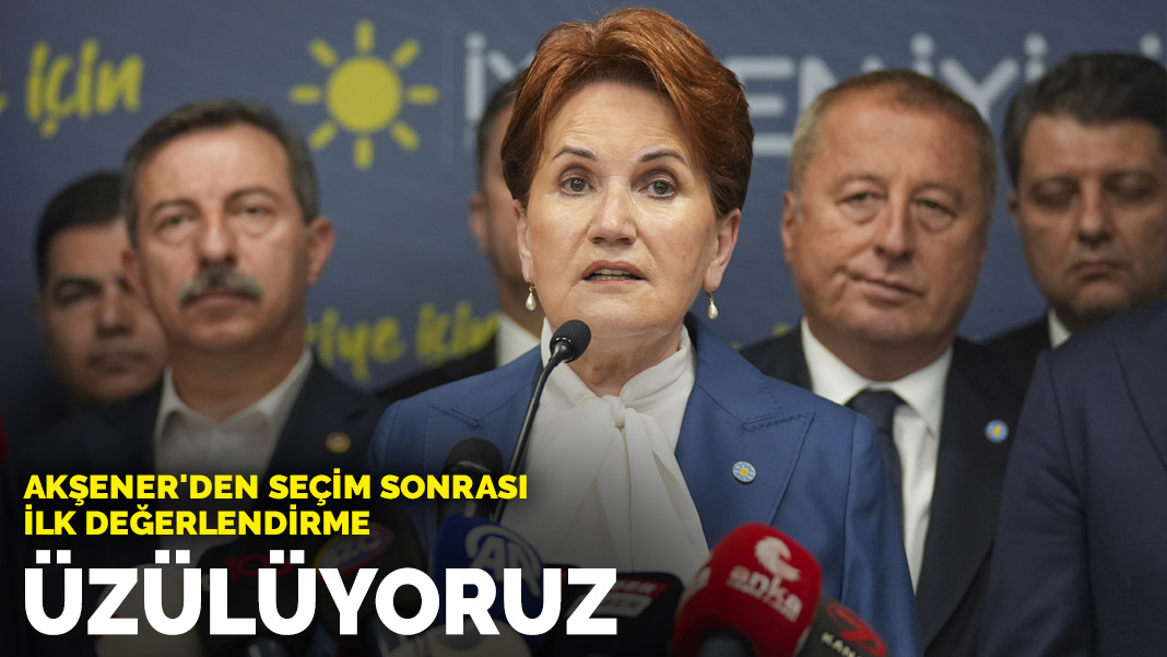 Akşener’den seçim sonrası ilk değerlendirme: Oy oranına baktığımızda üzülüyoruz