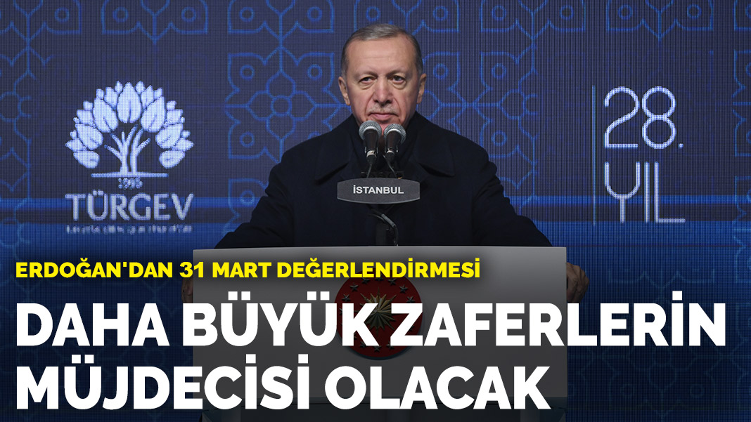 Erdoğan: 31 Mart daha büyük zaferlerin müjdecisi olacak