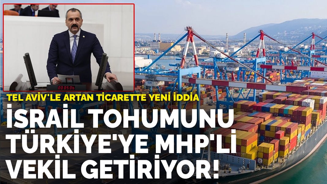 İsrail tohumunu Türkiye’ye MHP’li vekil getiriyor! Tel Aviv’le artan ticarette yeni iddia