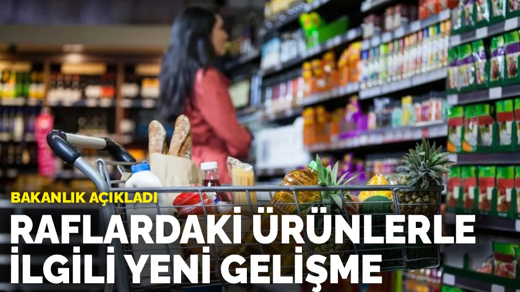 Bakanlık açıkladı: Raflardaki ürünlerle ilgili yeni gelişme