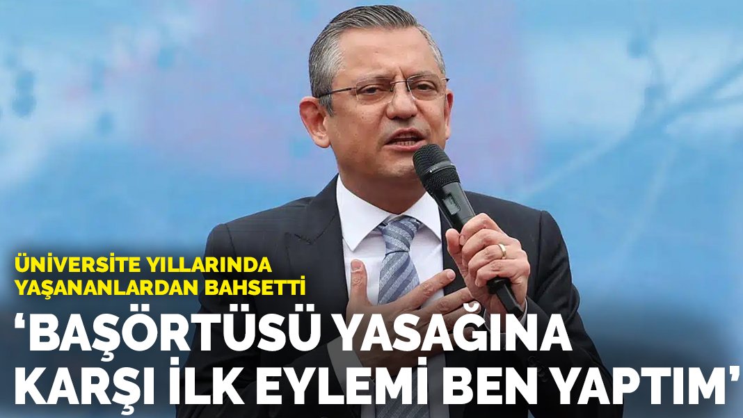 Özgür Özel ilk kez açıkladı: Üniversitede başörtüsü yasağına karşı ilk eylemi başlatan bendim