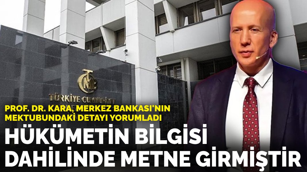 Prof. Dr. Kara, Merkez Bankası’nın mektubunu yorumladı: Hükümetin bilgisi dahilinde metne girmiştir