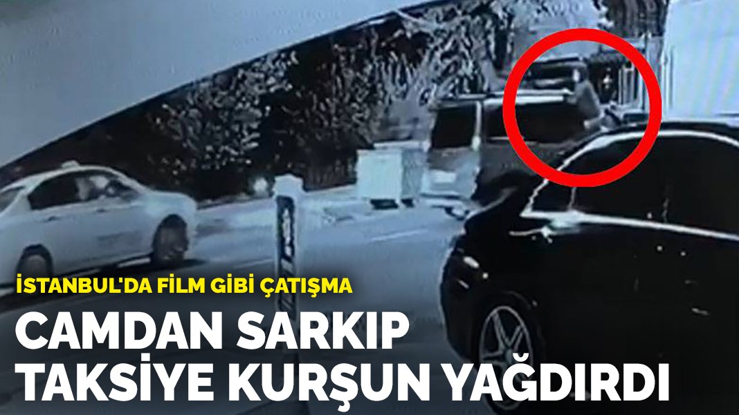 İstanbul’da film gibi çatışma: Camdan sarkıp taksiye kurşun yağdırdı