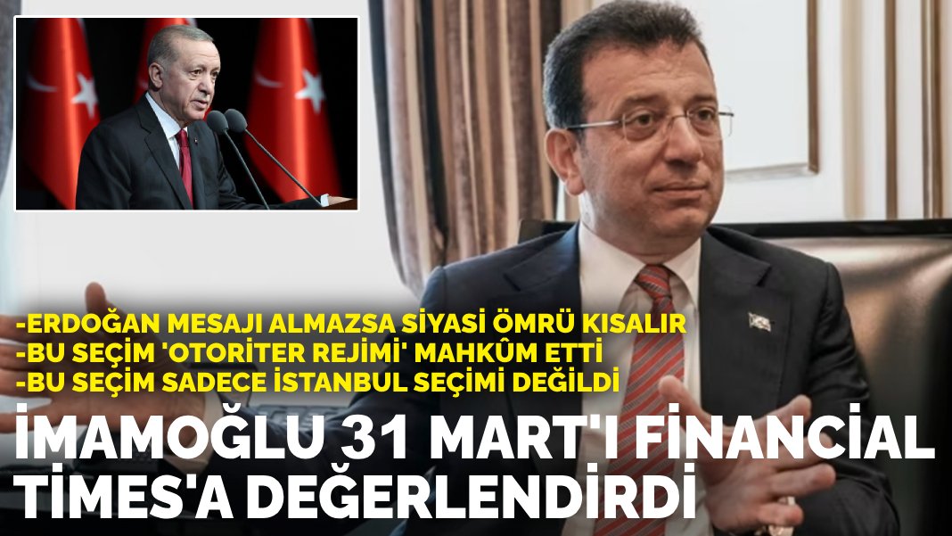 İmamoğlu 31 Mart’ı Financial Times’a değerlendirdi: Erdoğan mesajı almazsa siyasi ömrü kısalır