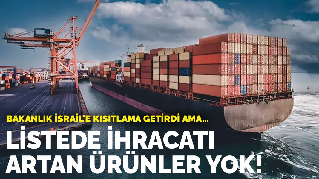 Bakanlık İsrail’e kısıtlama getirdi ama… Listede ihracatı artan ürünler yok!