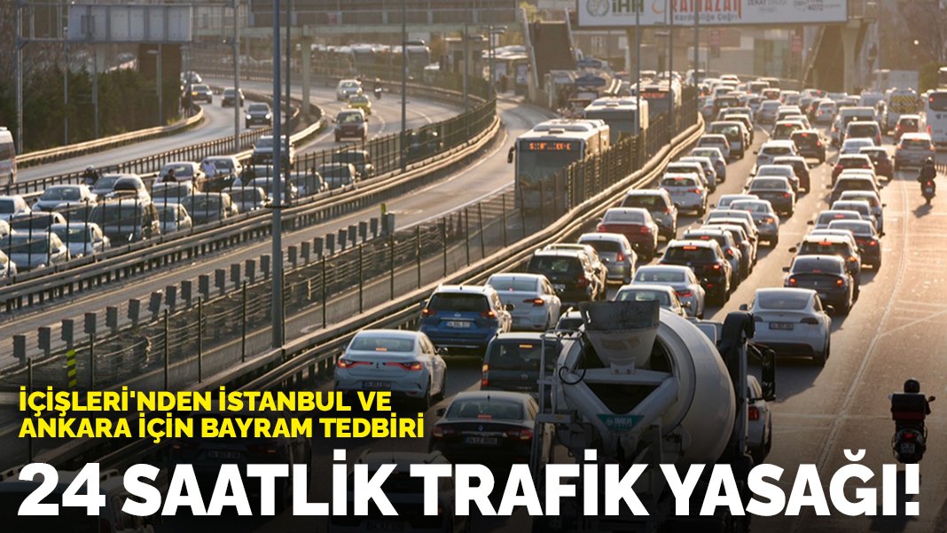 İçişleri’nden İstanbul ve Ankara için bayram tedbiri: 24 saatlik trafik yasağı!