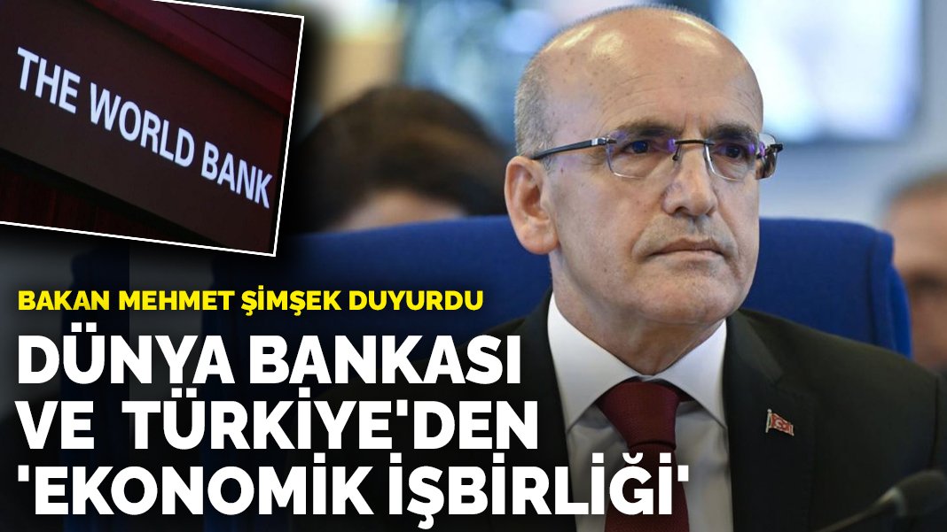 Bakan Mehmet Şimşek duyurdu: Dünya Bankası ve Türkiye’den ekonomik işbirliği