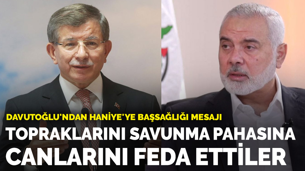 Davutoğlu’ndan Haniye’ye başsağlığı mesajı: Topraklarını savunma pahasına canlarını feda ettiler